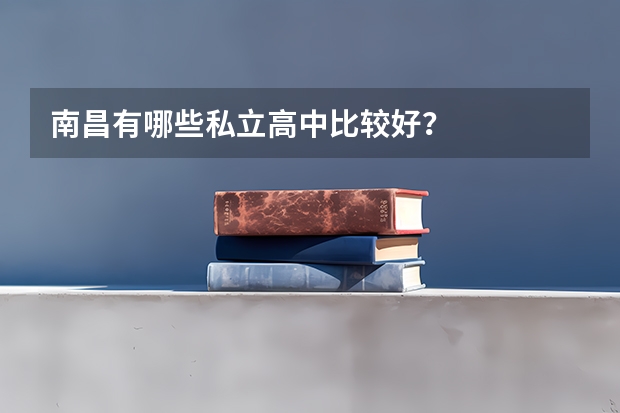 南昌有哪些私立高中比较好？