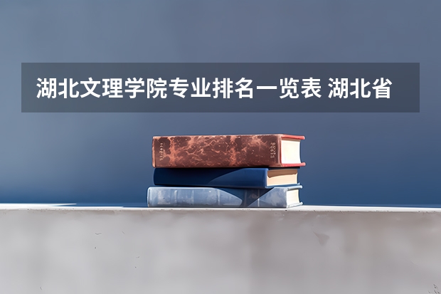 湖北文理学院专业排名一览表 湖北省二本大学排名