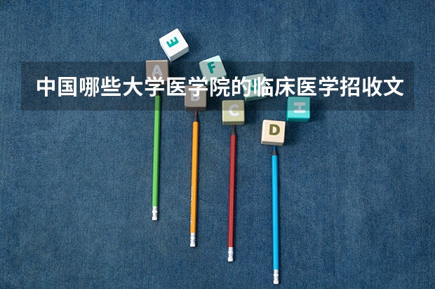中国哪些大学医学院的临床医学招收文科生