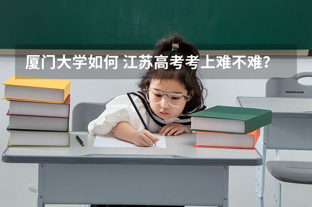 厦门大学如何 江苏高考考上难不难?