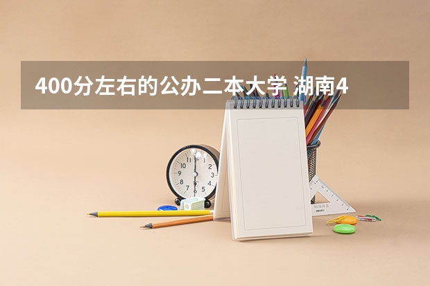400分左右的公办二本大学 湖南400至450的二本院校