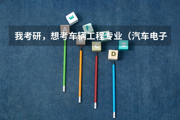我考研，想考车辆工程专业（汽车电子方向）。。大家有什么好点的学校推荐哈？？