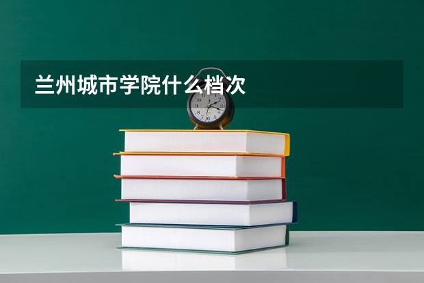 兰州城市学院什么档次