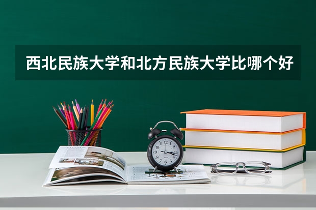 西北民族大学和北方民族大学比哪个好