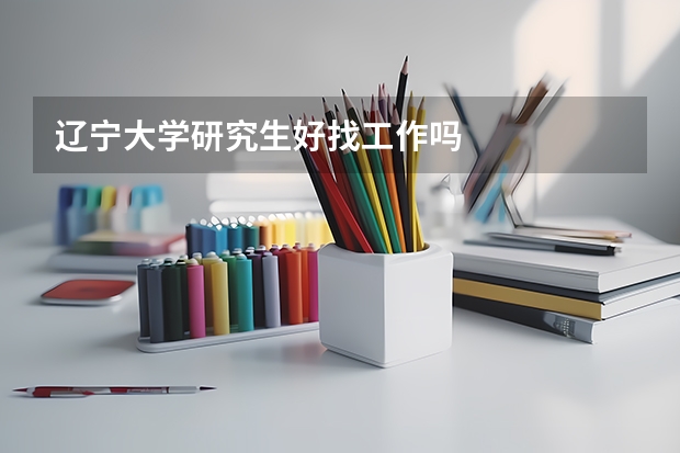 辽宁大学研究生好找工作吗