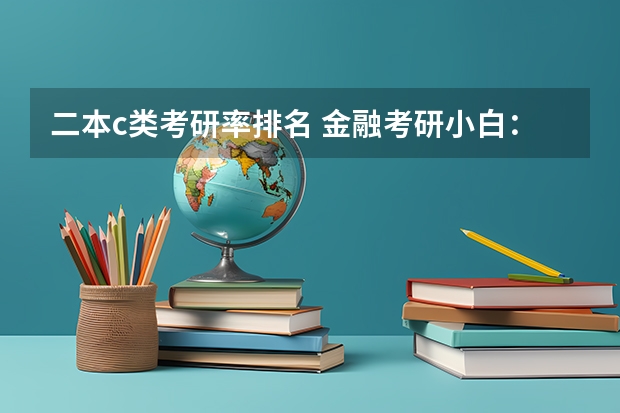 二本c类考研率排名 金融考研小白:考研基本常识大全?