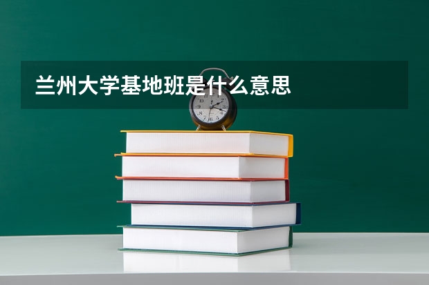 兰州大学基地班是什么意思