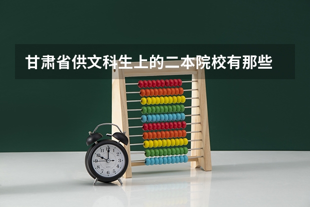 甘肃省供文科生上的二本院校有那些 甘肃二本院校排名