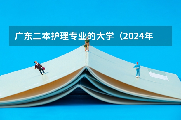 广东二本护理专业的大学（2024年民办二本学校排名）