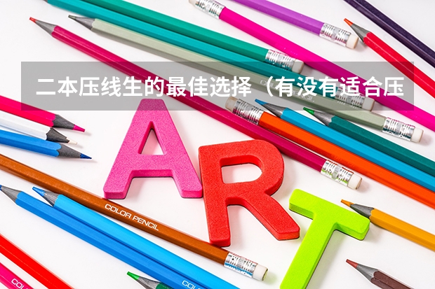二本压线生的最佳选择（有没有适合压线生的公办二本大学?）