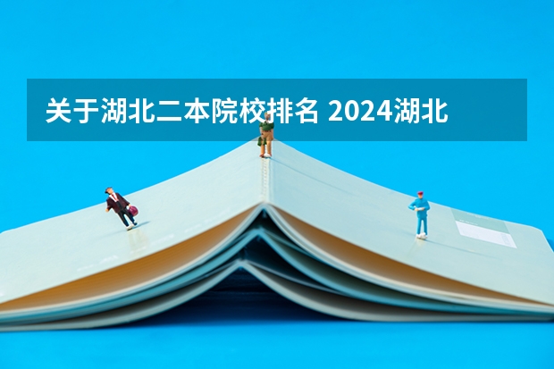 关于湖北二本院校排名 2024湖北二本大学排名