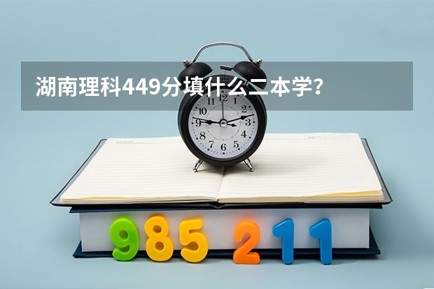 湖南理科449分填什么二本学？