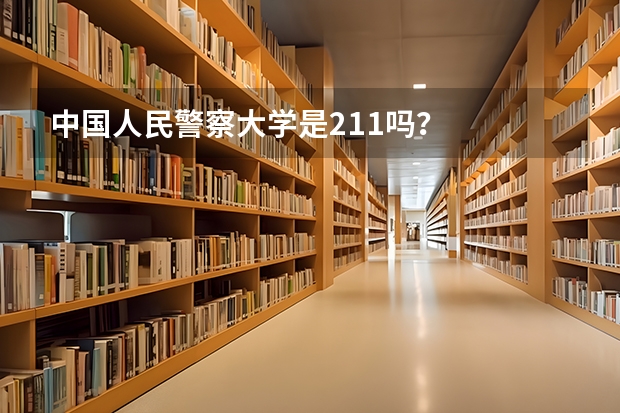 中国人民警察大学是211吗？