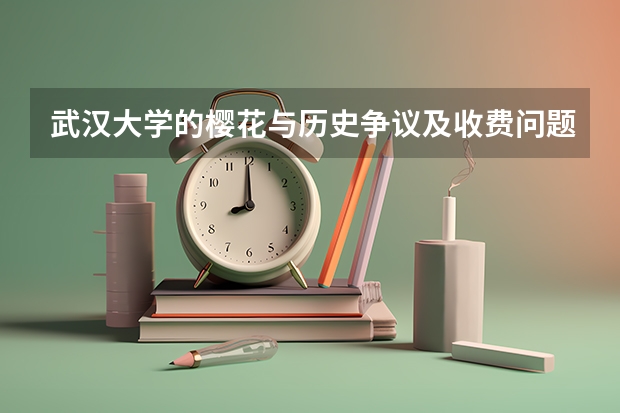 武汉大学的樱花与历史争议及收费问题有关吗？