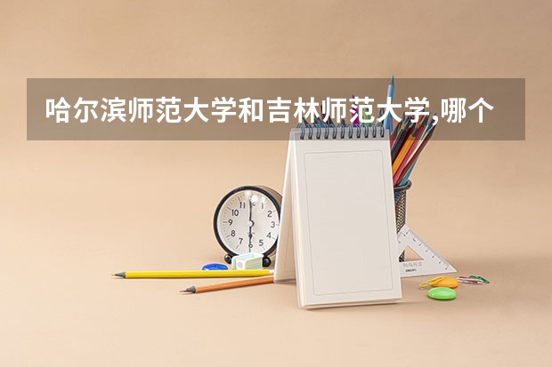 哈尔滨师范大学和吉林师范大学,哪个更好一点,文科的录取分数差不多