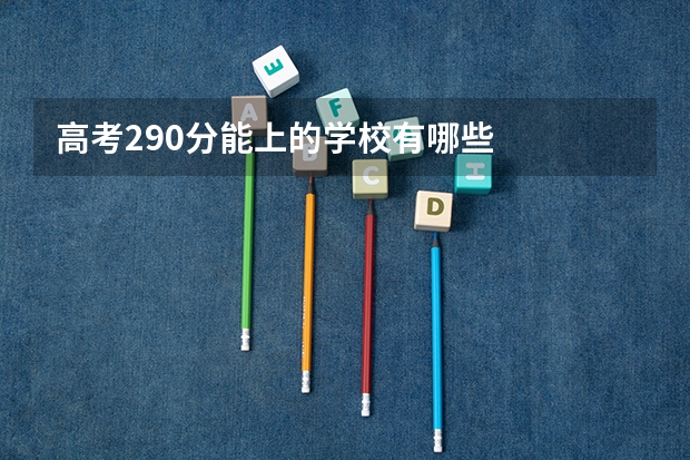 高考290分能上的学校有哪些