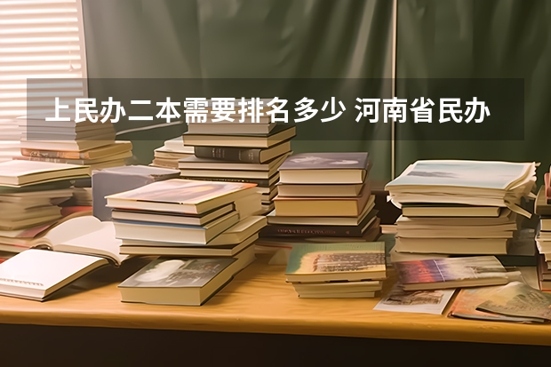 上民办二本需要排名多少 河南省民办二本院校排名及分数线