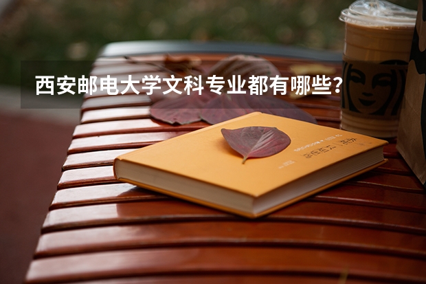 西安邮电大学文科专业都有哪些？