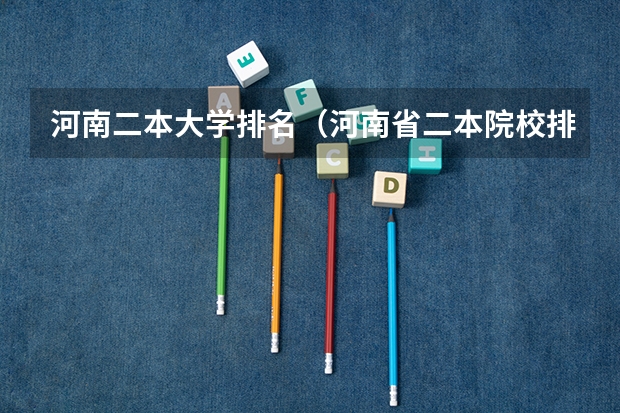 河南二本大学排名（河南省二本院校排名榜？）