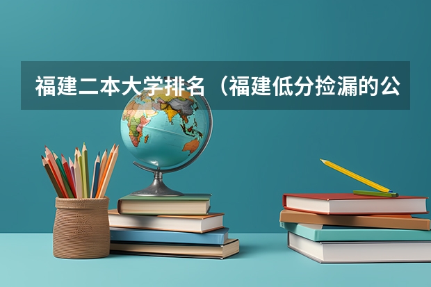 福建二本大学排名（福建低分捡漏的公办二本院校）