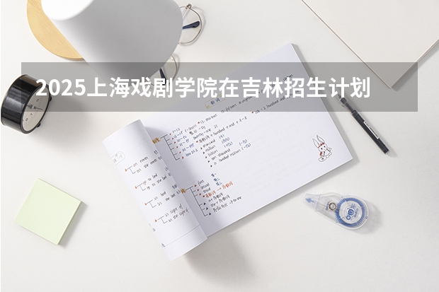 2025上海戏剧学院在吉林招生计划预测