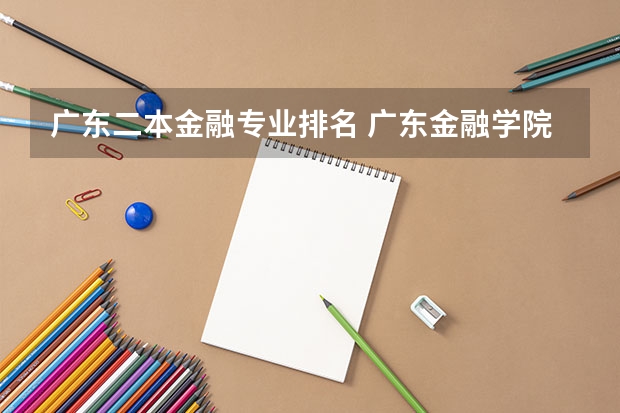 广东二本金融专业排名 广东金融学院专业排名一览表