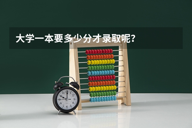 大学一本要多少分才录取呢？