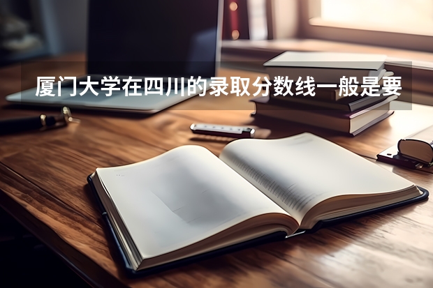 厦门大学在四川的录取分数线一般是要超过重本线多少？会计专业又是多少？求懂的人回答阿~~~