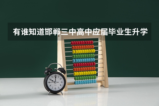 有谁知道邯郸三中高中应届毕业生升学率是多少？每个班有多少能上二本以上的?拜托