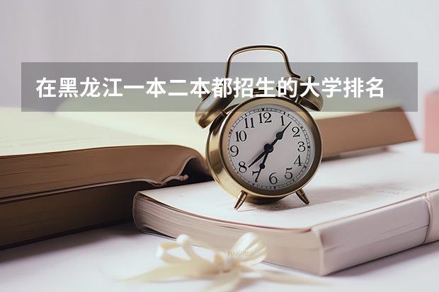 在黑龙江一本二本都招生的大学排名 实力不输一本的二本大学排名