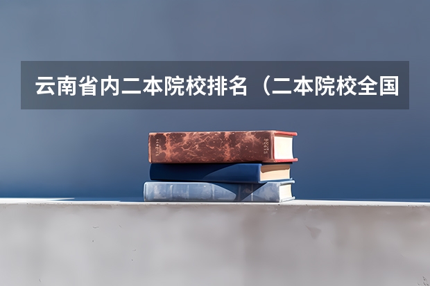 云南省内二本院校排名（二本院校全国排名一览表）