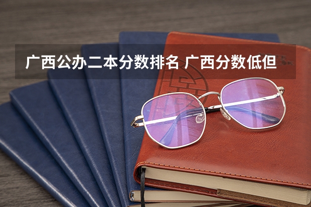 广西公办二本分数排名 广西分数低但不错的二本大学