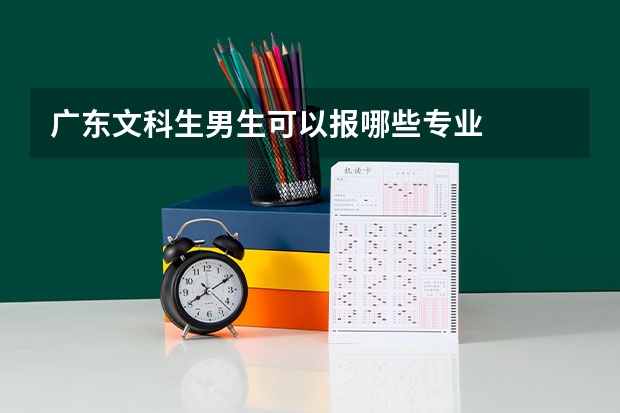 广东文科生男生可以报哪些专业