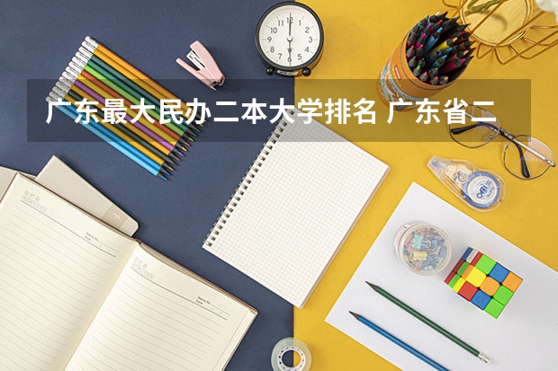 广东最大民办二本大学排名 广东省二本民办大学排名