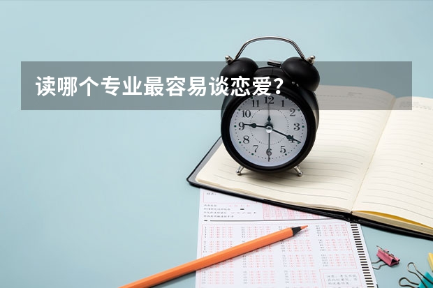 读哪个专业最容易谈恋爱？
