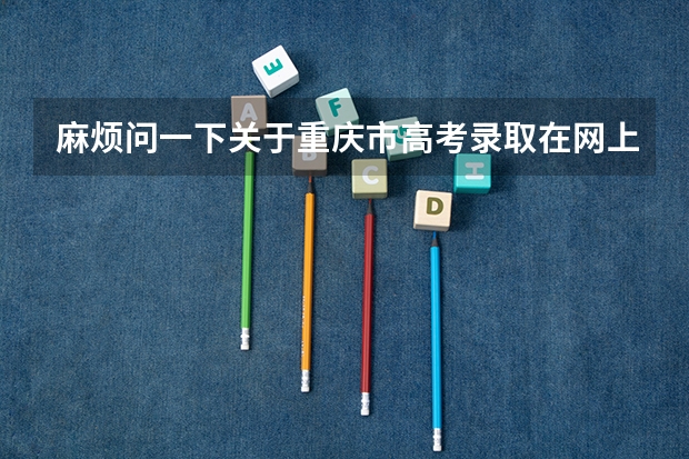 麻烦问一下关于重庆市高考录取在网上查询时间是多少啊