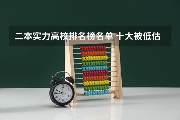二本实力高校排名榜名单 十大被低估二本大学名单