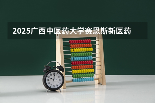 2025广西中医药大学赛恩斯新医药学院在湖南招生计划一览表