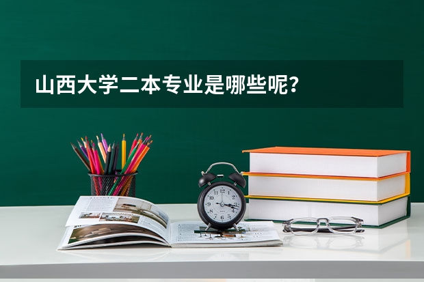山西大学二本专业是哪些呢？