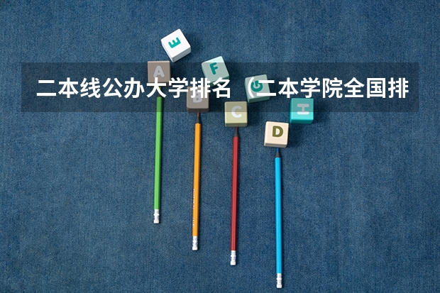 二本线公办大学排名（二本学院全国排名）