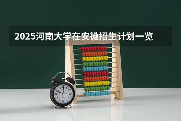 2025河南大学在安徽招生计划一览表