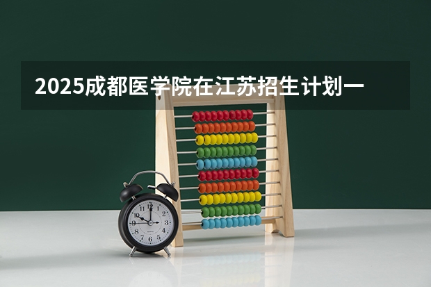 2025成都医学院在江苏招生计划一览表