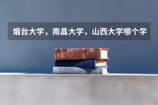 烟台大学，南昌大学，山西大学哪个学校的设计专业最好（迷茫中的小白考生跪求大神们指点啊~~~）