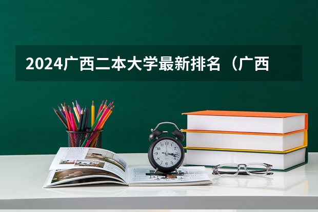 2024广西二本大学最新排名（广西最好的二本）