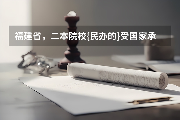福建省，二本院校{民办的}受国家承认的，院校有哪几所 厦门民办二本大学排名