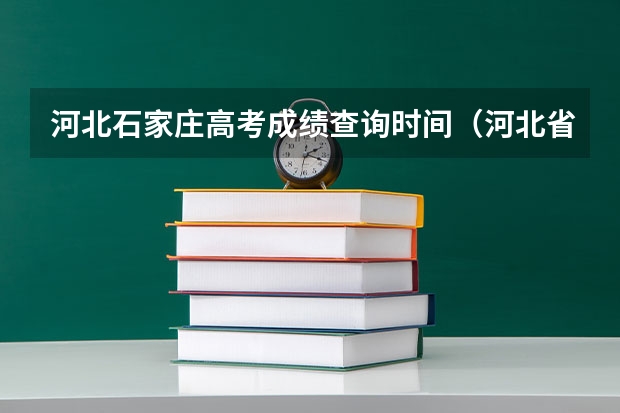 河北石家庄高考成绩查询时间（河北省高考出分是每年的几月几号）
