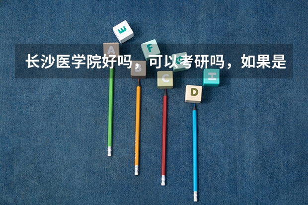 长沙医学院好吗，可以考研吗，如果是临床医学呢