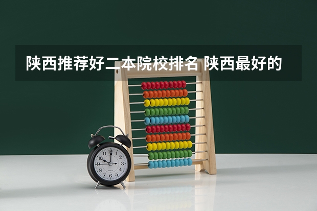 陕西推荐好二本院校排名 陕西最好的十所民办二本大学排名