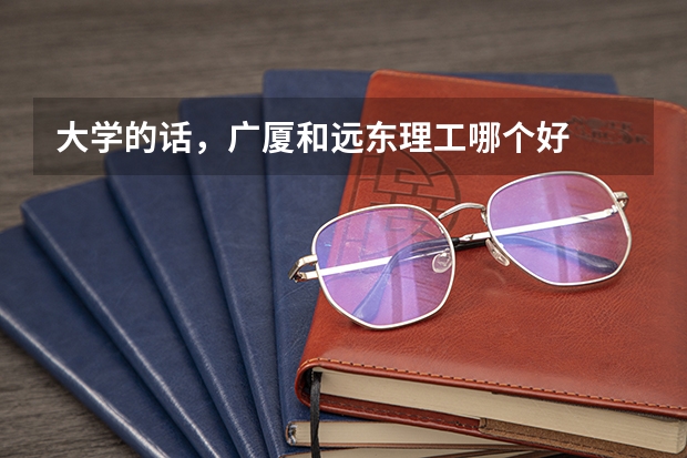 大学的话，广厦和远东理工哪个好