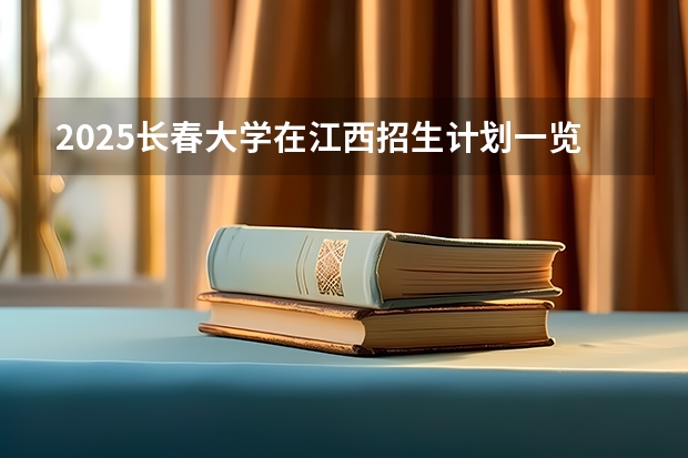 2025长春大学在江西招生计划一览表